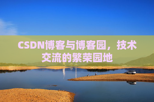 CSDN博客与博客园,技术交流的繁荣园地 CSDN博客与博客园,技术交流的繁荣园地